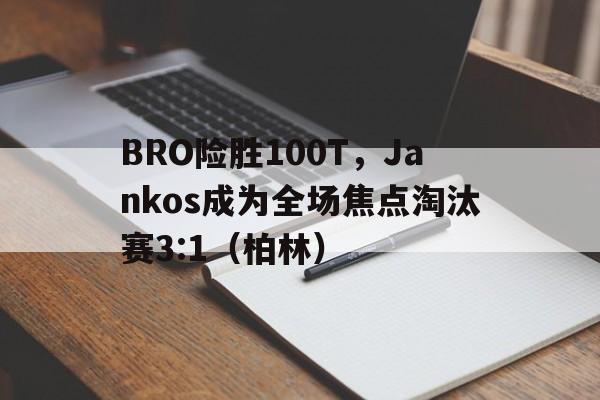 开云体育app-BRO险胜100T，Jankos成为全场焦点淘汰赛3:1（柏林）