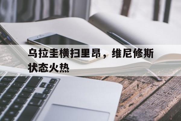 开云体育下载-乌拉圭横扫里昂，维尼修斯状态火热